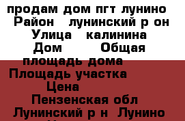 продам дом пгт лунино › Район ­ лунинский р-он › Улица ­ калинина › Дом ­ 25 › Общая площадь дома ­ 80 › Площадь участка ­ 1 500 › Цена ­ 800 000 - Пензенская обл., Лунинский р-н, Лунино пгт Недвижимость » Дома, коттеджи, дачи продажа   